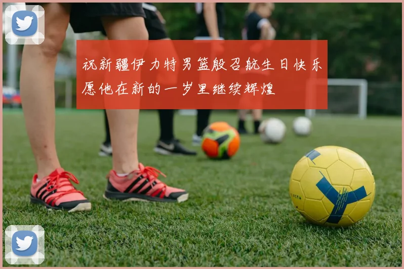祝新疆伊力特男篮殷召航生日快乐愿他在新的一岁里继续辉煌