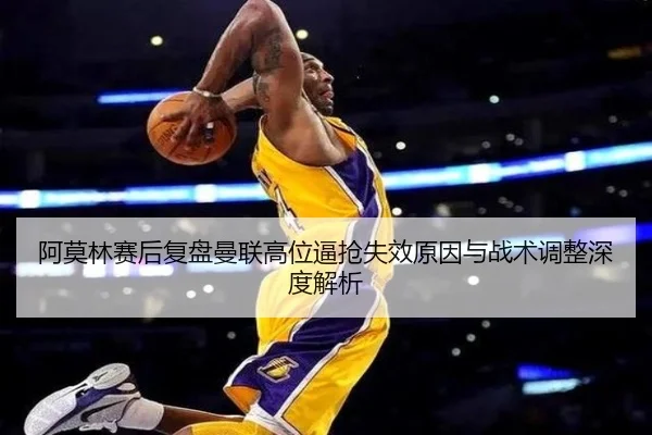 阿莫林赛后复盘曼联高位逼抢失效原因与战术调整深度解析（hth.cnapp）